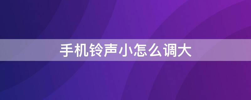 手机铃声小怎么调大 手机铃声小怎么调大声