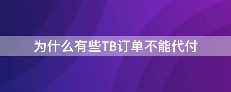 为什么有些TB订单不能代付 tb为什么没有代付