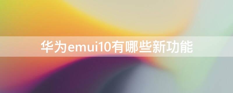 华为emui10有哪些新功能（emui10特色功能）