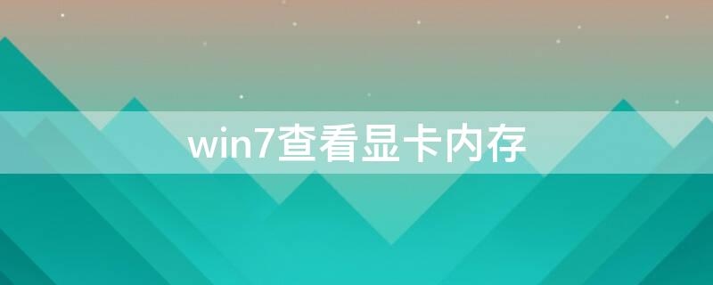 win7查看显卡内存（win7显卡内存怎么看）