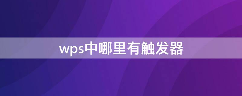 wps中哪里有触发器 wps有没有触发器