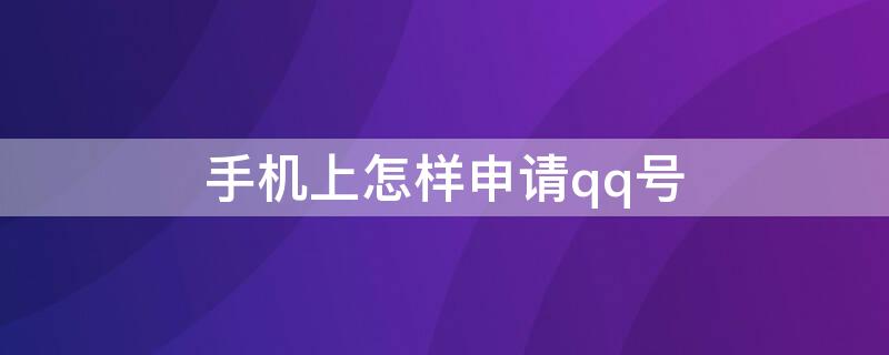 手机上怎样申请qq号（如何用手机申请qq号）