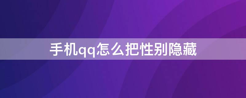 手机qq怎么把性别隐藏 手机qq隐藏性别怎么弄