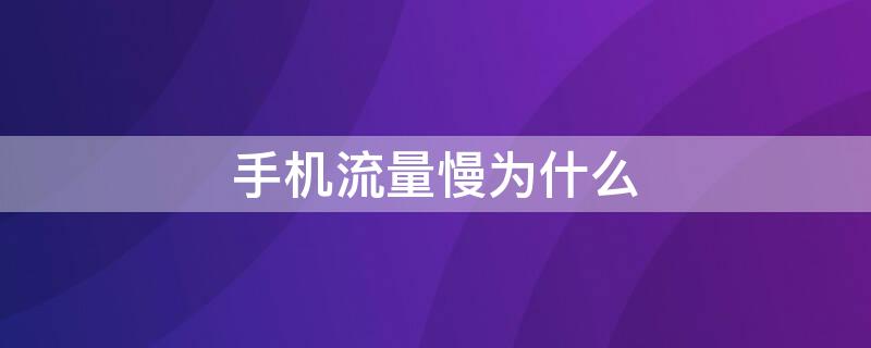 手机流量慢为什么(手机流量很慢什么原因)