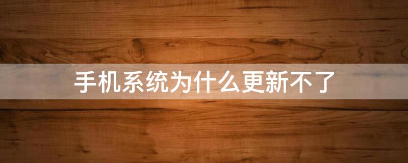 手机系统为什么更新不了 手机系统为什么更新不了微信