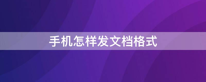 手机怎样发文档格式 手机怎么发文件格式