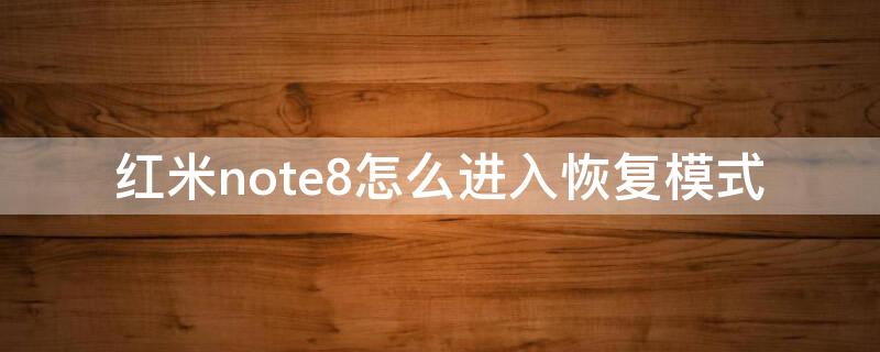红米note8怎么进入恢复模式 红米note8怎么还原设置
