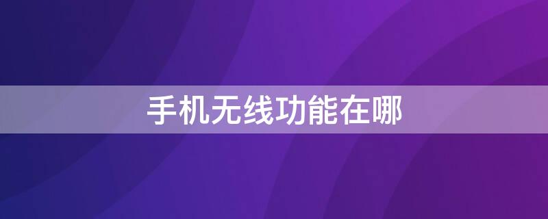 手机无线功能在哪 手机无线功能在哪里打开