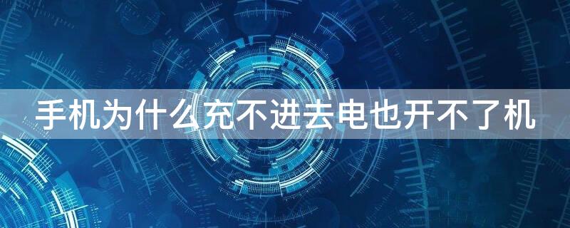 手机为什么充不进去电也开不了机 手机充不进去电是怎么回事也开不了机