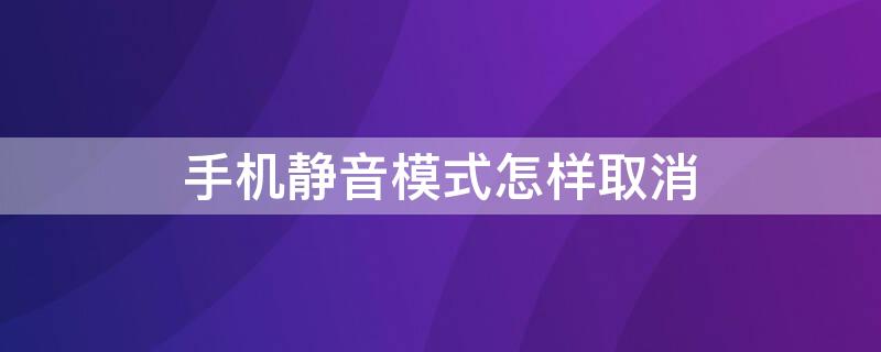 手机静音模式怎样取消 手机静音模式怎样取消手机静音怎样卸载