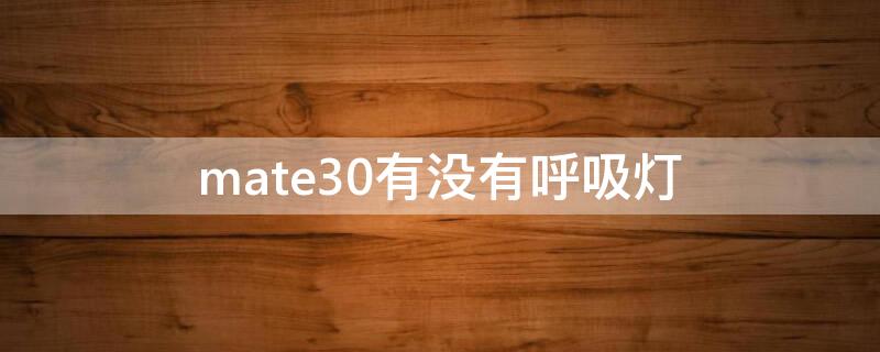 mate30有没有呼吸灯（mate30pro呼吸灯）