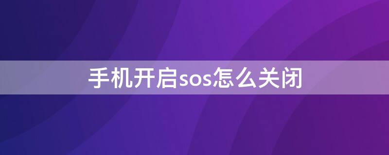 手机开启sos怎么关闭 手机怎么取消sos