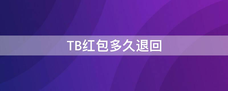 TB红包多久退回（tb红包多少天才能开通）