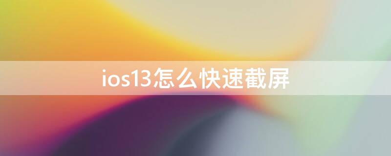 ios13怎么快速截屏 苹果ios13截屏怎么截