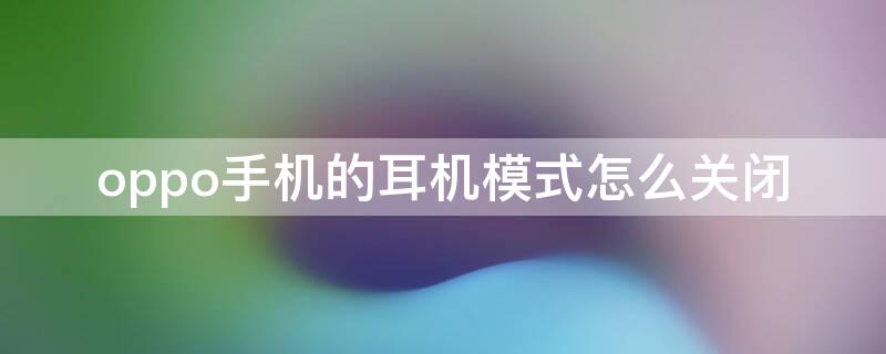 oppo手机的耳机模式怎么关闭 oppo手机耳机模式如何关闭