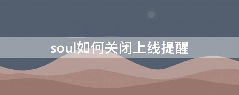 soul如何关闭上线提醒 soul如何取消消息提醒