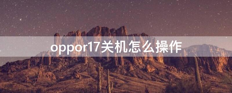 oppor17关机怎么操作 oppor17怎么关机教程