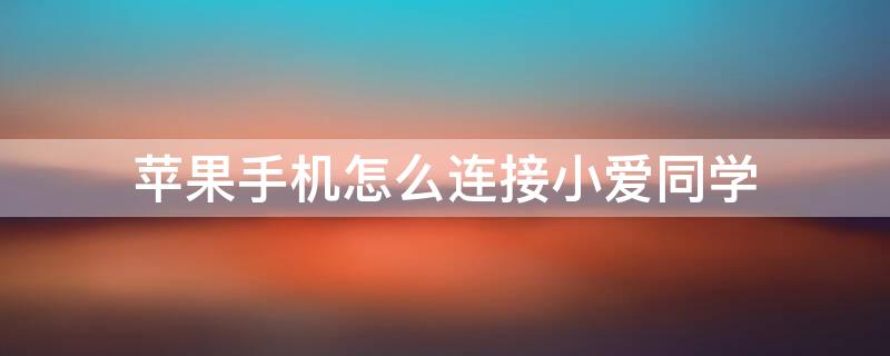 iPhone手机怎么连接小爱同学（iphone手机怎么连接小爱同学智能音箱）