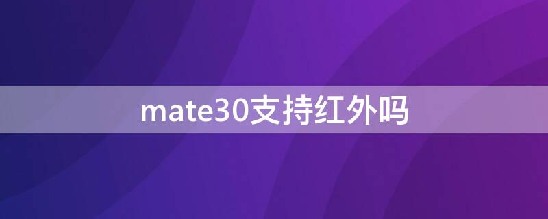 mate30支持红外吗（mate30红外线支持吗）