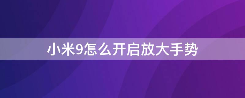 小米9怎么开启放大手势（小米9怎么开启放大手势键）