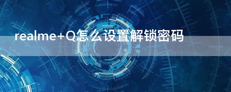 realme Q怎么设置解锁密码