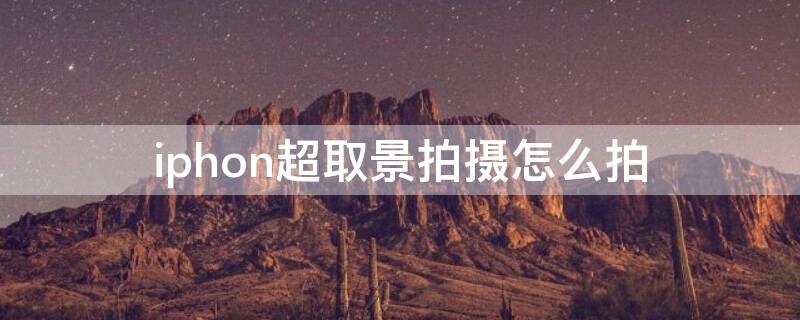 iphon超取景拍摄怎么拍（苹果手机超取景拍摄）