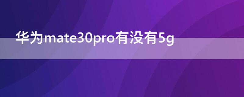 华为mate30pro有没有5g 华为mate30pro有没有5g版