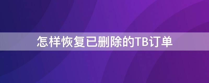 怎样恢复已删除的TB订单 怎样恢复已删除的tb订单信息