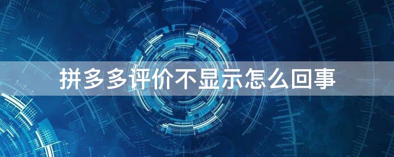 拼多多评价不显示怎么回事 拼多多评价无法显示什么原因