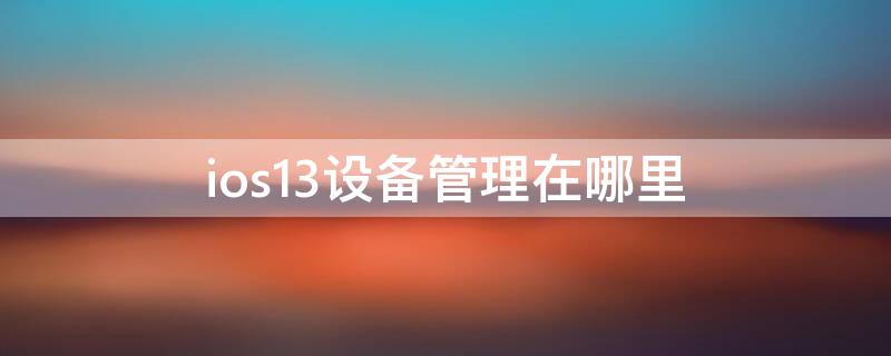 ios13设备管理在哪里（ios13的设备管理在哪里）