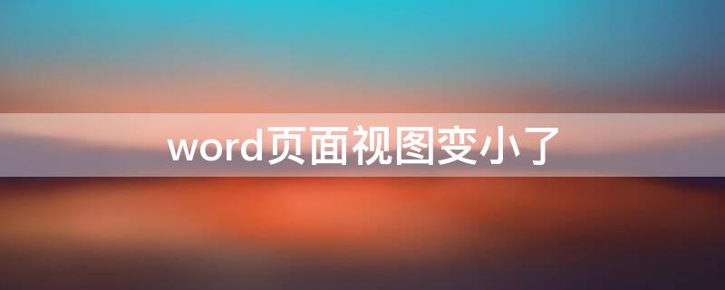word页面视图变小了（word页面视图变小了怎么改?）