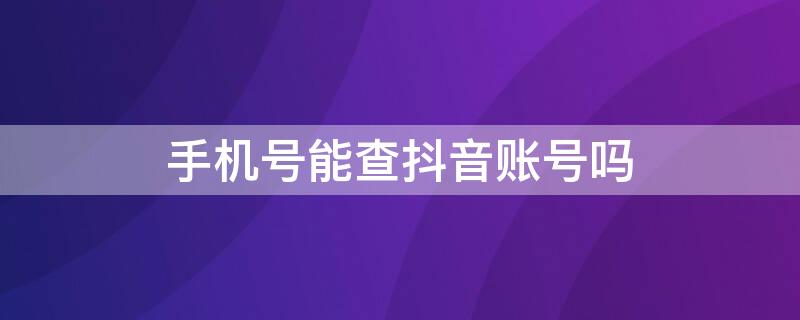 手机号能查抖音账号吗（手机号能查到抖音账号吗）