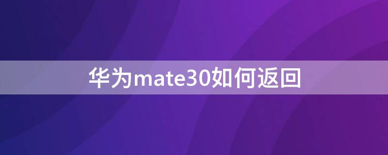 华为mate30如何返回（华为mate30pro如何返回主页）