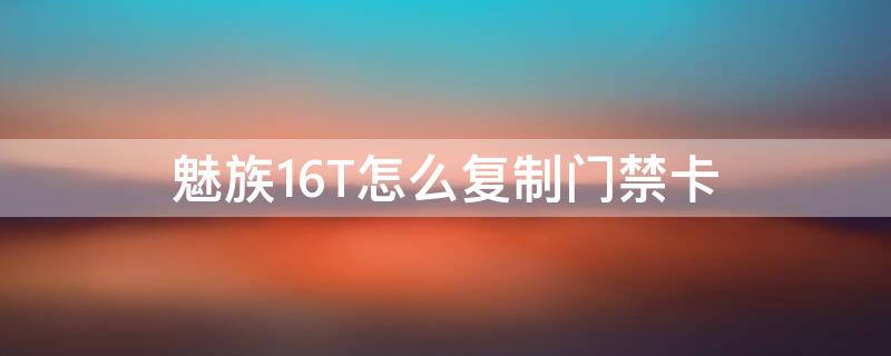 魅族16T怎么复制门禁卡 魅族16snfc复制门禁卡