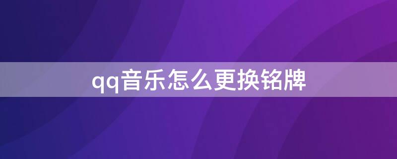 qq音乐怎么更换铭牌 qq音乐怎么更换铭牌名字