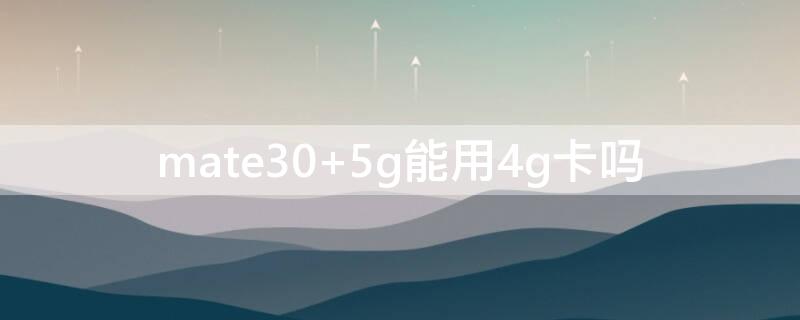 mate30 5g能用4g卡吗