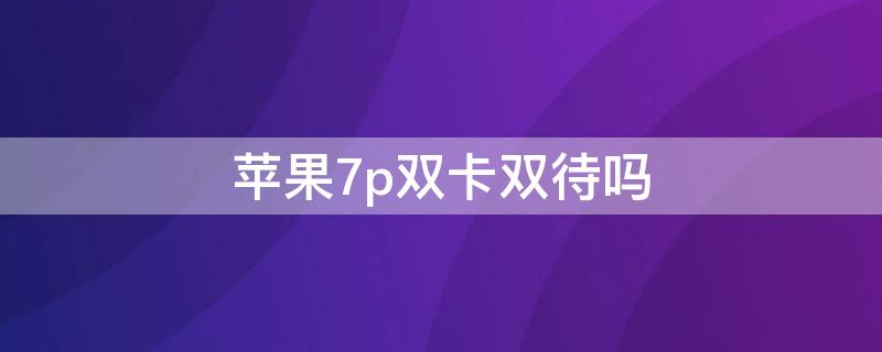 iPhone7p双卡双待吗（iphone7plus支持双卡双待吗）