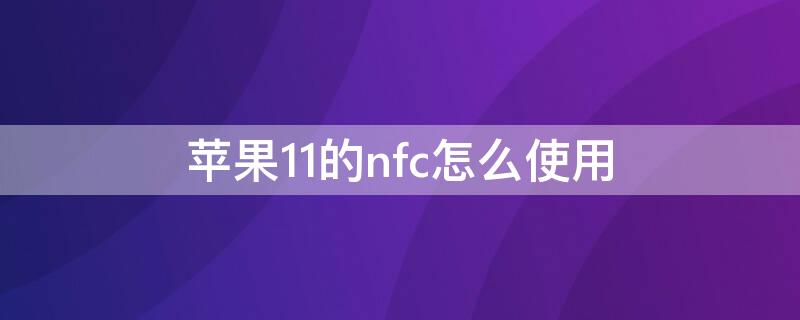 iPhone11的nfc怎么使用（iPhone11怎么用nfc）