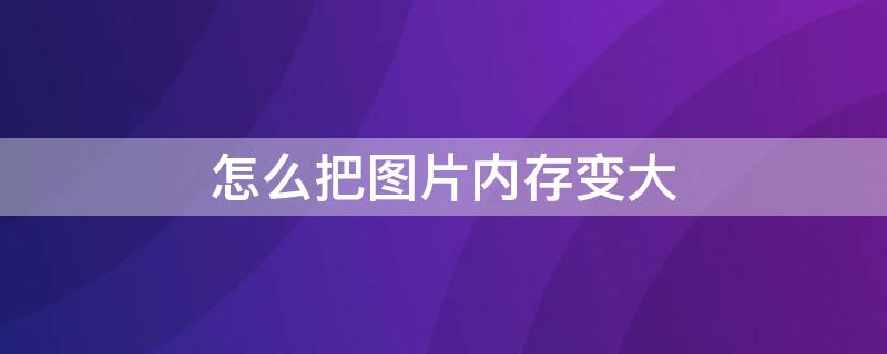 怎么把图片内存变大 ps怎么把图片内存变大