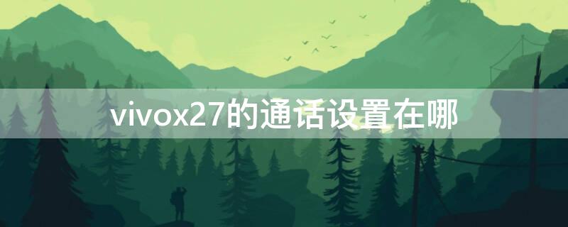 vivox27的通话设置在哪 vivox27电话接听设置