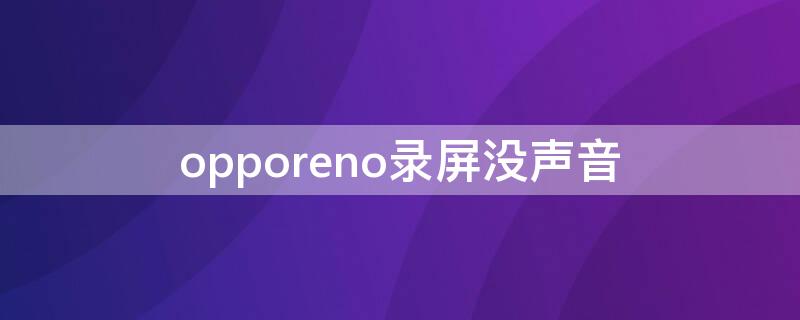 opporeno录屏没声音 opporeno录屏没声音怎么开