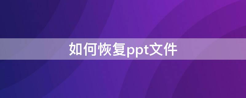 如何恢复ppt文件 怎么恢复ppt保存前的文件