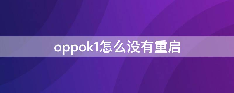 oppok1怎么没有重启（oppok1关机后无法开机）