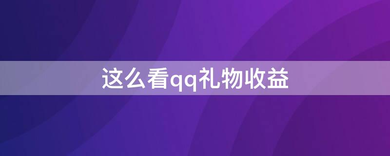 这么看qq礼物收益（qq群礼物收益在哪看）
