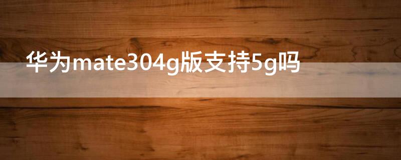 华为mate304g版支持5g吗（华为mate30 4g 5g）