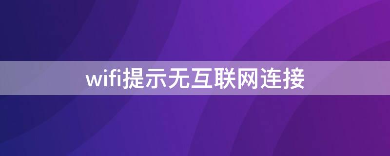 wifi提示无互联网连接（wifi经常提示无互联网连接）