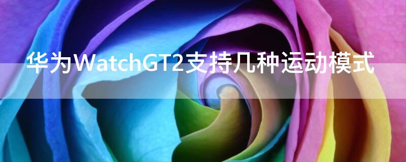 华为WatchGT2支持几种运动模式（华为watch gt2运动功能）