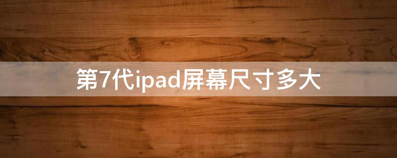 第7代ipad屏幕尺寸多大（ipad第七代屏幕多大尺寸）