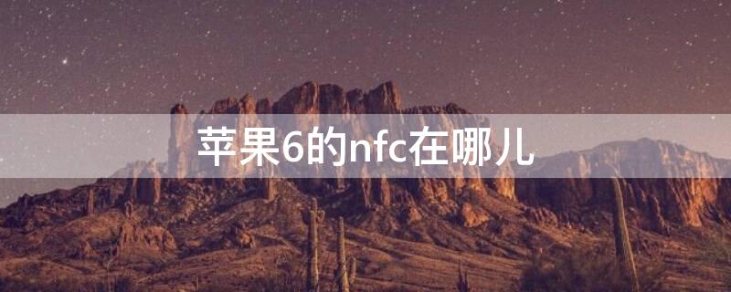 iPhone6的nfc在哪儿 iphone6sp的nfc在哪里