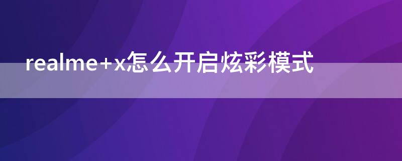 realme x怎么开启炫彩模式